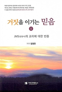 거짓을 이기는 믿음. 2 : JMS(정명석)의 교리에 대한 반증