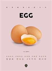 Egg: 하루에 재료 한 가지: 달걀로 만드는 40가지 레시피: 부재료로 사용하던 달걀을 이용한 한상차림