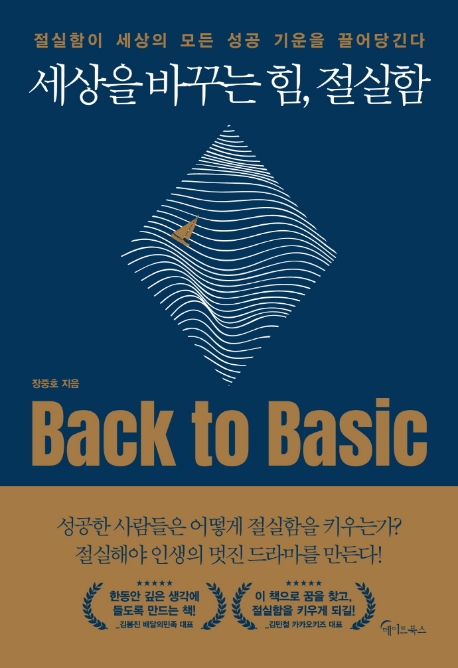 세상을 바꾸는 힘, 절실함 : 절실함이 세상의 모든 성공 기운을 끌어당긴다 = Back to Basic