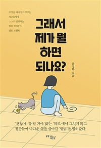 그래서 제가 뭘 하면 되나요? : 무엇을 해야 할지 모르는 청춘들에게 스스로 선택하는 힘을 길러주는 진로 코칭북 