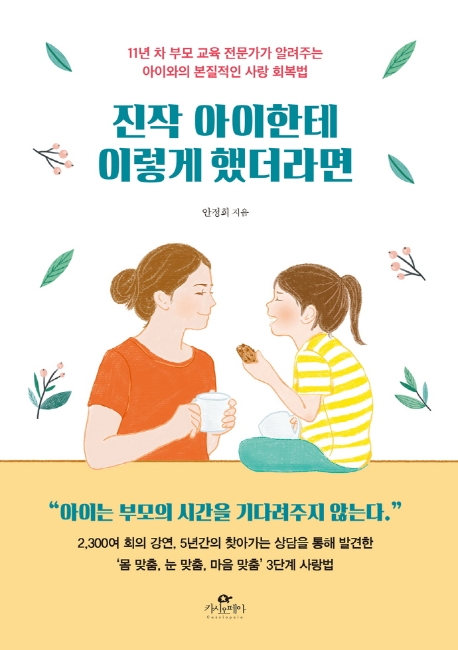 진작 아이한테 이렇게 했더라면  : 11년 차 부모 교육 전문가가 알려주는 아이와의 본질적인 사랑 회복법