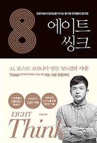 에이트 씽크 = Eight think : 인공지능의 딥러닝을 이기는 동서양 천재들의 생각법