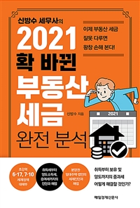 (신방수 세무사의) 2021 확 바뀐 부동산 세금 완전 분석 : 이제 부동산 세금 잘못 다루면 왕창 손해 본다! 