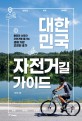 대한민국 자전거길 가이드: 물따라 산따라 자전거로 즐기는 생애 가장 건강한 휴가