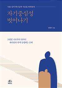 자기중심성 벗어나기 : 나를 넘어 하나님과 이웃을 바라보다 