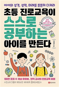 초등 진로교육이 스스로 공부하는 아이를 만든다 : 아이의 성격, 성적, 미래를 튼튼히 다져라 