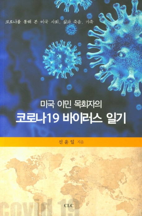 (미국 이민 목회자의)코로나19 바이러스 일기 = Covid-19 : diary of immigrant pastor : 코로나를 통해 본 미국 사회, 삶과 죽음, 가족