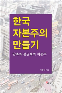 한국 자본주의 만들기 : 압축과 불균형의 이중주