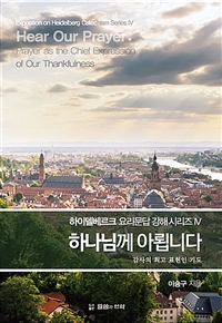 하나님께 아룁니다! : 감사의 최고 표현인 기도 = Hear our prayer : prayer as the chief expression of our thankfulness