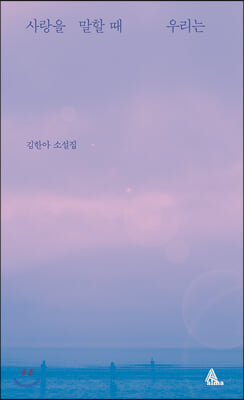 사랑을 말할 때 우리는 : 김한아 소설집