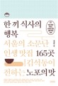 한 끼 식사의 행복: 서울의 소문난 인생 맛집 165곳: 경제미식가 김석동이 전하는 노포의 맛