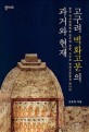 고구려 벽화고분의 과거와 현재: 한국 역사문화예술 연구의 관문 고구려 벽화고분들과 만나다
