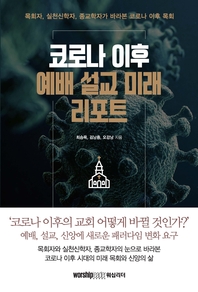 코로나 이후 예배 설교 미래 리포트 = Worship, sermon and faith in the post-corona age : 목회자, 실천신학자, 종교학자가 바라본 코로나 이후 목회