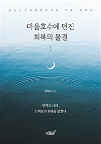 마음호수에 던진 회복의 물결 : 정신건강사회복지사의 회복 이야기 : 언택트 시대, 컨택트의 회복을 말한다