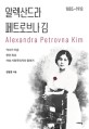 알렉산드라 페트로브나 김 = Alexandra Petrovna Kim : 1885~1918 : 역사가 지운 <span>한</span><span>인</span> 최초 여성 사회주의자의 일대기