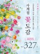사계절 꽃도감 엄선 327종: 사람들에게 가장 사랑받는 꽃과 식물
