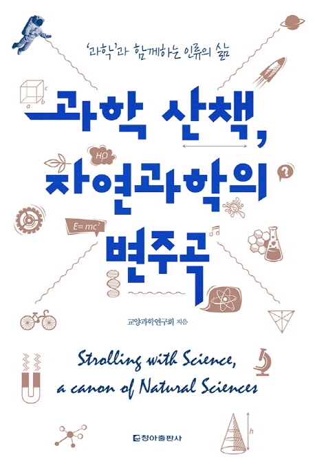 과학 산책, 자연과학의 변주곡 = Strolling with science, a canon of natural science : '과학'과 함께하는 인류의 삶 