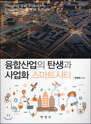 융합산업의 탄생과 사업화 스마트시티 = Pacing the industry, connecting the future; smart city 