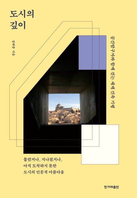도시의 깊이 : 공간탐구자와 함께 걷는 세계 건축 기행 : 몰랐거나, 지나쳤거나, 아직 도착하지 못한 도시의 인문적 아름다움