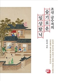 조선 금수저의 슬기로운 일상탐닉 : 조선의 금수저로 태어나 시대의 리더로 살아간 선비들의 슬기로운 일상을 만나다