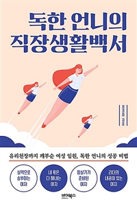 독한 언니의 직장생활백서 : 유리천장까지 깨부순 여성 임원, 독한 언니의 성공 비법