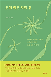 은혜 입은 자의 삶 (‘하나님의 은혜’ 작사가 조은아 교수의 보냄 받은 이야기)