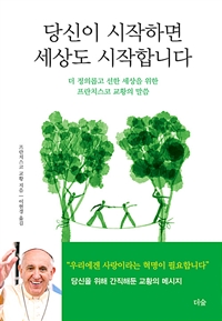 당신이 시작하면 세상도 시작합니다: 더 정의롭고 선한 세상을 위한 프란치스코 교황의 말씀