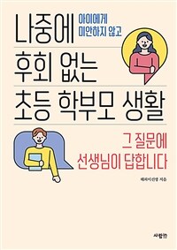 나중에 후회 없는 초등 학부모 생활 (아이에게 미안하지 않고,그 질문에 선생님이 답합니다)