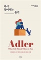 다시 일어서는 용기  : 거침없이 살기 위한 아들러의 인생 수업