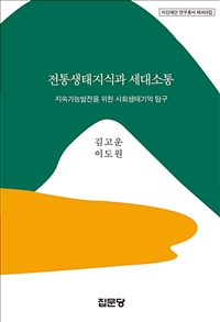전통생태지식과 세대소통 : 지속가능발전을 위한 사회생태기억 탐구 / 김고운 ; 이도원 [공] 지...