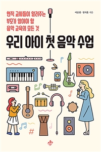 우리 아이 첫 음악 수업 : 현직 교사들이 알려주는 부모가 알아야 할 음악 교육의 모든 것 표지