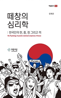 떼창의 심리학 : 한국인의 한, 흥, 정 그리고 끼 : the psychology of peculiar emotional complexity of Korean 