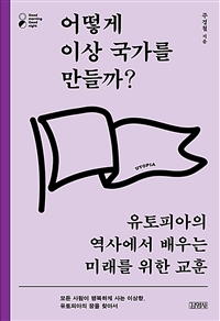 어떻게 이상 국가를 만들까?: 유토피아의 역사에서 배우는 미래를 위한 교훈