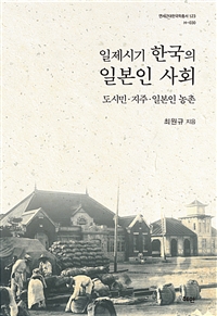 일제시기 한국의 일본인 사회 : 도시민·지주·일본인 농촌 = Japanese society in Korea during the Japanese colonial period : urban residents, landlords, Japanese rural communities 