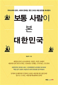 보통 사람이 본 대한민국: 우리나라의 정치 사회의 문제점 원인 그리고 해결 방안을 제시한다