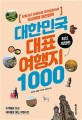 대한민국 대표 여행지 1000: 당일치기 여행부터 전국일주까지 국내여행 완전정복