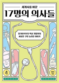 세계사를 바꾼 17명의 의사들 : 장기이식부터 백신까지 세상을 구한 놀라운 이야기 