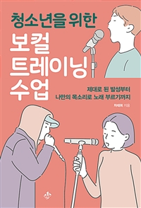 청소년을 위한 보컬트레이닝 수업:  제대로 된 발성부터 나만의 목소리로 노래 부르기까지