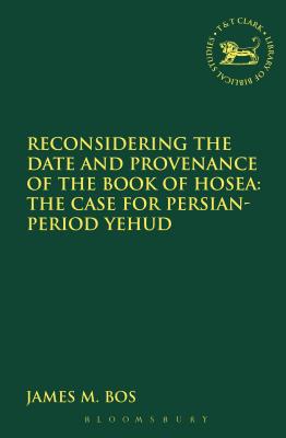 Reconsidering the Date and Provenance of the Book of Hosea : The Case for Persian-Period Yehud