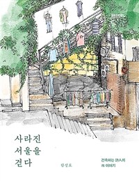 사라진 서울을 걷다: 건축하는 詩人의 市 이야기