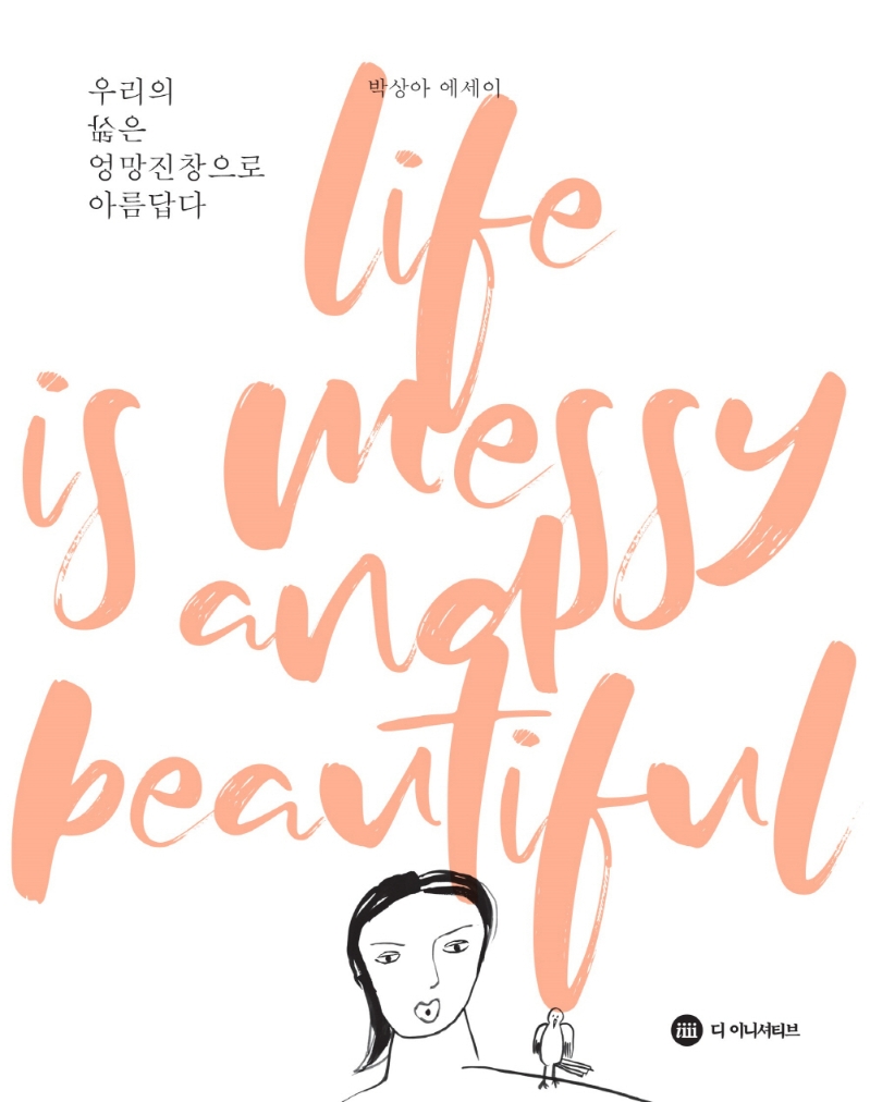 우리의 삶은 엉망진창으로 아름답다 = Life is messy and beautiful : 박상아 에세이 