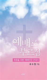 예배로 부르심 = Welcome to worship : 회중을 위한 예배찬양 안내서