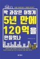 박 과장은 어떻게 5년 만에 120억을 만들었나 : 서울 아파트에서 기회를 찾아라