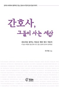 간호사, 그들이 사는 세상 : 간호사를 꿈꾸는 이들을 위한 필수 지침서 : 더 넓고 다양한 길을 열어 주고 싶은 간호대 교수의 인터뷰집