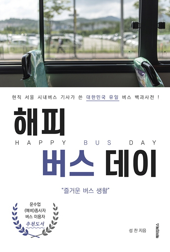 해피 버스 데이= Happy Bus Day: 현직 서울 시내버스 기사가 쓴 대한민국 유일 버스 백과사전!: 