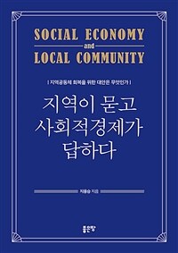 지역이 묻고 사회적경제가 답하다= Social economy local community: 지역공동체 회복을 위한 대안은 무엇인가