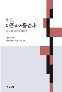 청춘, 아픈 과거를 걷다 : 한국의 다크투어리즘 / 한신대학교 학생 14인 ; 나현아 ; 박민지 ; 송...