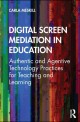Digital Screen Mediation in Education: Authentic and Agentive Technology Practices for Teaching and Learning (Authentic and Agentive Technology Practices for Teaching and Learning)