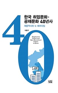 한국 취업문화 공채문화 40년사 : 채용역사와 뉴 패러다임 / 이종구 지음