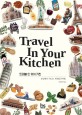 트레블 인 유어 키친 = Travel in your kitchen: 부엌에서 떠나는 세계요리여행